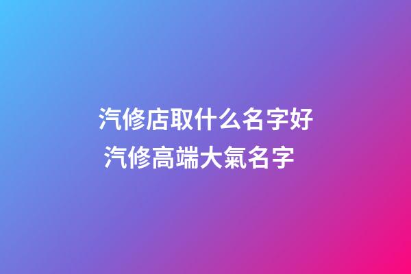 汽修店取什么名字好 汽修高端大氣名字-第1張-店鋪起名-玄機派
